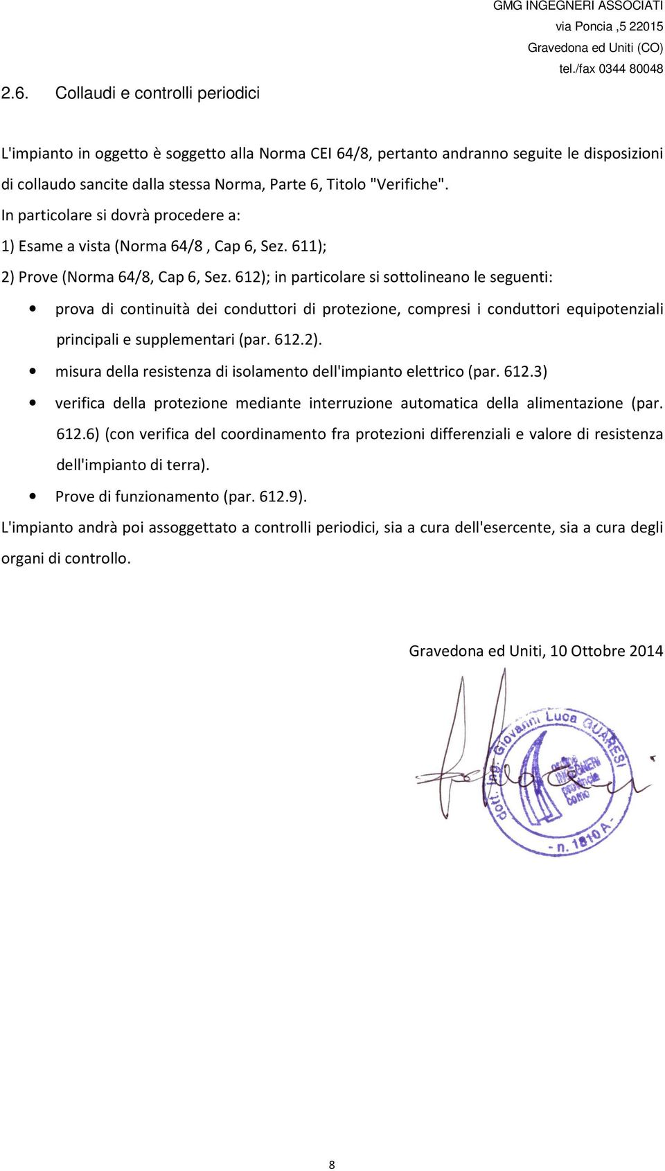 In particolare si dovrà procedere a: 1) Esame a vista (Norma 64/8, Cap 6, Sez. 611); 2) Prove (Norma 64/8, Cap 6, Sez.