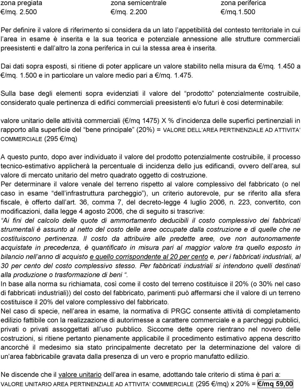 commerciali preesistenti e dall altro la zona periferica in cui la stessa area è inserita. Dai dati sopra esposti, si ritiene di poter applicare un valore stabilito nella misura da /mq. 1.450 a /mq.