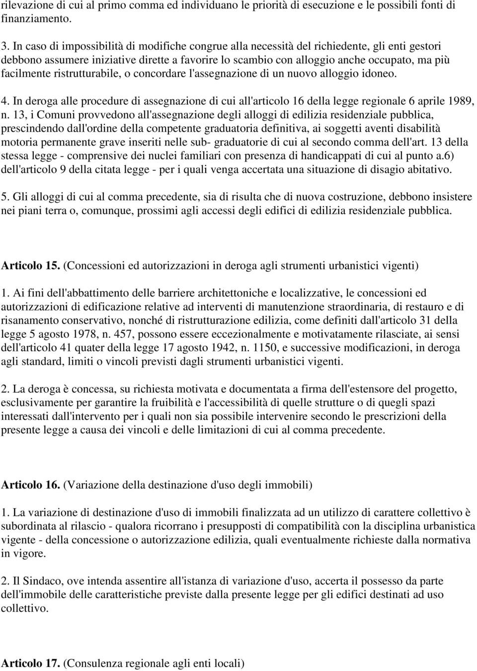 ristrutturabile, o concordare l'assegnazione di un nuovo alloggio idoneo. 4. In deroga alle procedure di assegnazione di cui all'articolo 16 della legge regionale 6 aprile 1989, n.