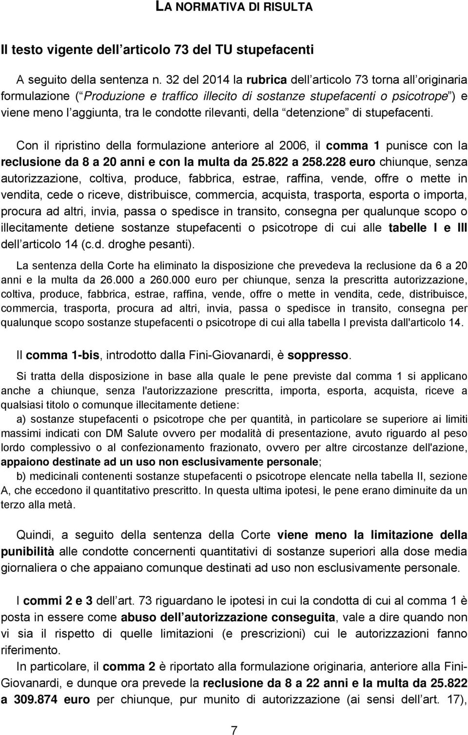 della detenzione di stupefacenti. Con il ripristino della formulazione anteriore al 2006, il comma 1 punisce con la reclusione da 8 a 20 anni e con la multa da 25.822 a 258.