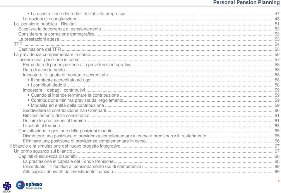 .. 57 Prima data di partecipazione alla previdenza integrativa.... 58 Data di accertamento.... 58 Impostare le quote di montante accreditate... 58 Il montante accreditato ad oggi.