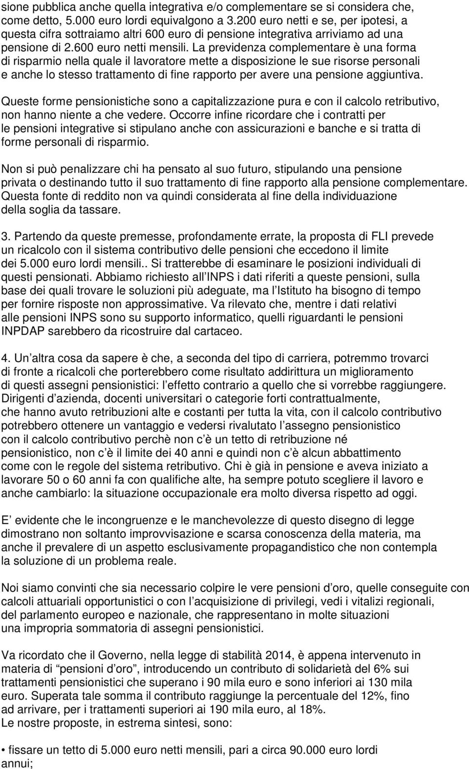 La previdenza complementare è una forma di risparmio nella quale il lavoratore mette a disposizione le sue risorse personali e anche lo stesso trattamento di fine rapporto per avere una pensione