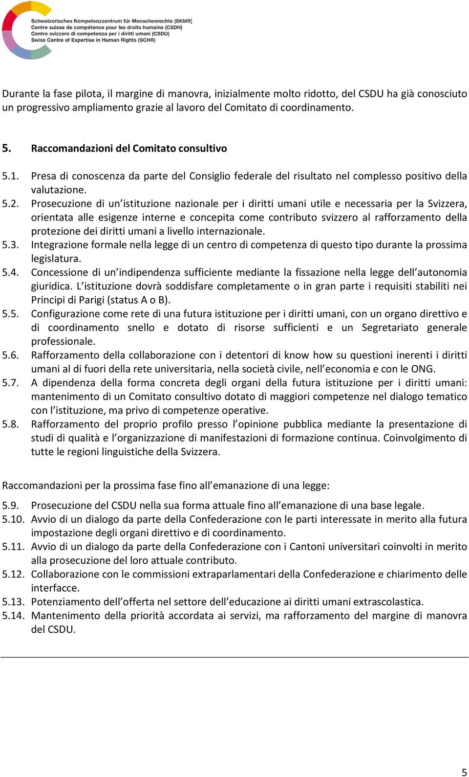 Prosecuzione di un istituzione nazionale per i diritti umani utile e necessaria per la Svizzera, orientata alle esigenze interne e concepita come contributo svizzero al rafforzamento della protezione