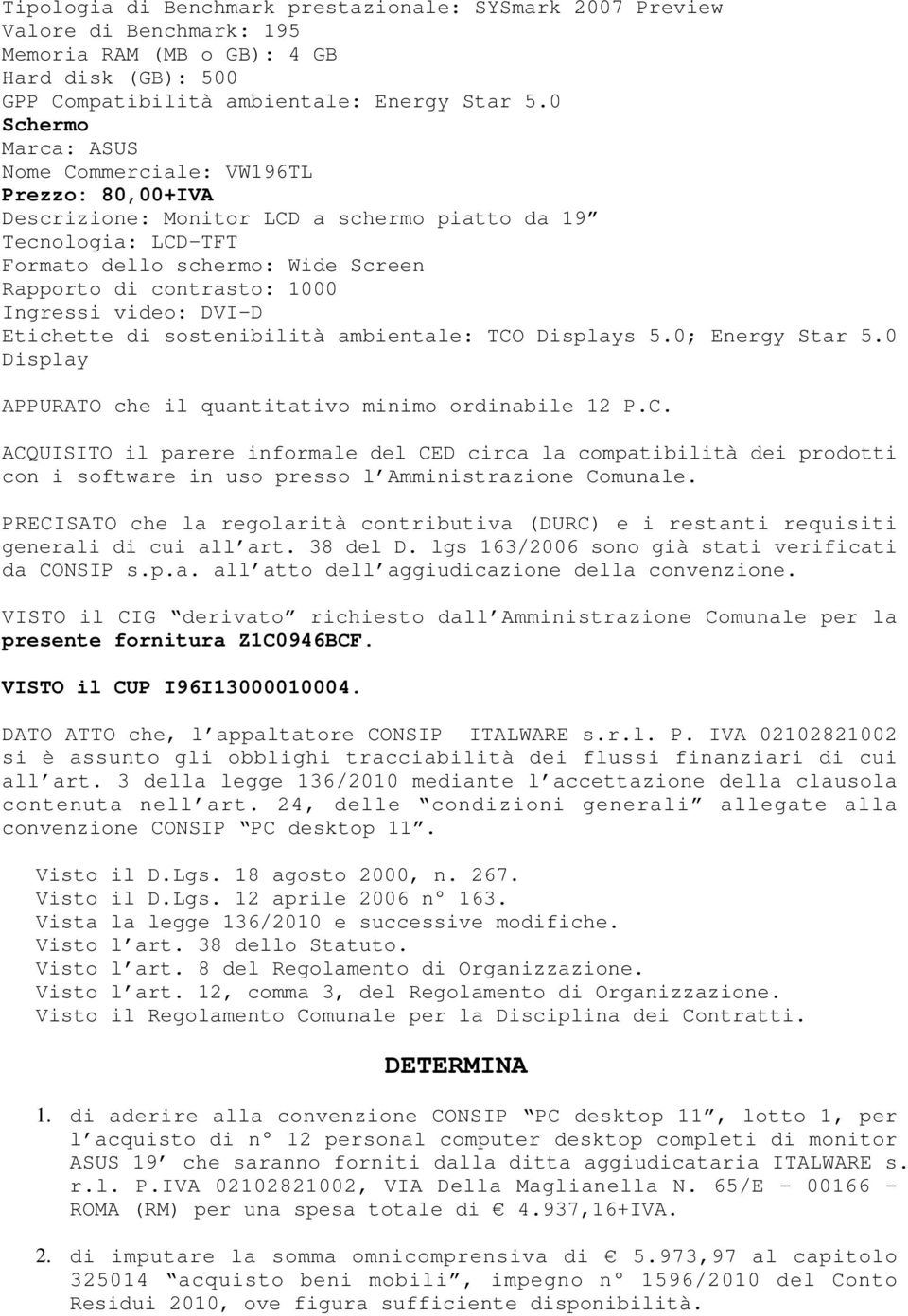 Ingressi video: DVI-D Etichette di sostenibilità ambientale: TCO Displays 5.0; Energy Star 5.0 Display APPURATO che il quantitativo minimo ordinabile 12 P.C. ACQUISITO il parere informale del CED circa la compatibilità dei prodotti con i software in uso presso l Amministrazione Comunale.