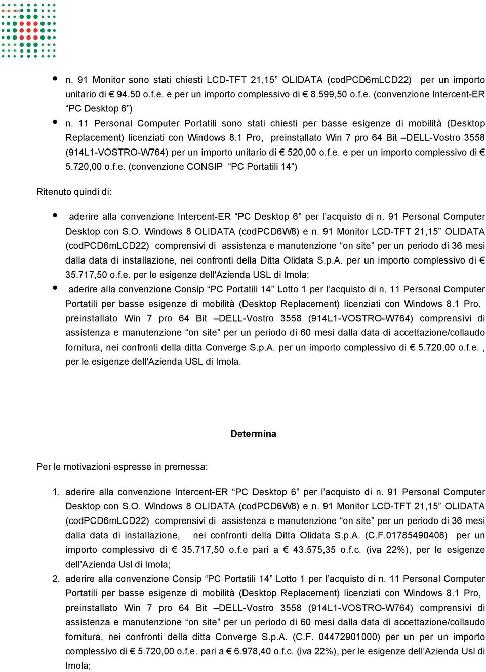 1 Pro, preinstallato Win 7 pro 64 Bit DELL-Vostro 3558 (914L1-VOSTRO-W764) per un importo unitario di 520,00 o.f.e. e per un importo complessivo di 5.720,00 o.f.e. (convenzione CONSIP PC Portatili 14 ) Ritenuto quindi di: aderire alla convenzione Intercent-ER PC Desktop 6 per l acquisto di n.