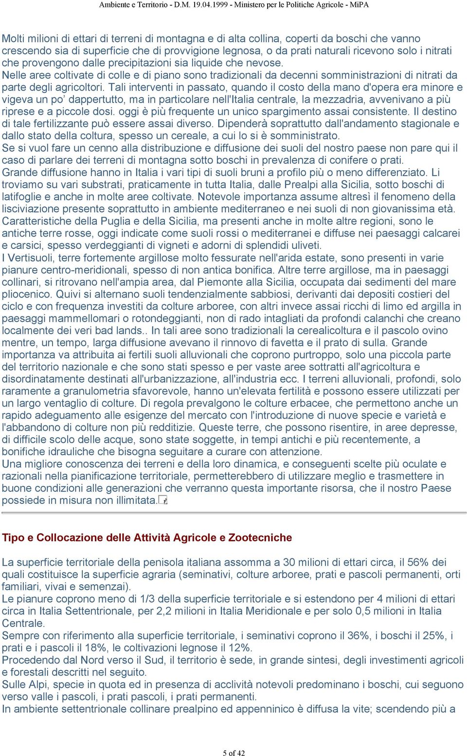 Tali interventi in passato, quando il costo della mano d'opera era minore e vigeva un po dappertutto, ma in particolare nell'italia centrale, la mezzadria, avvenivano a più riprese e a piccole dosi.