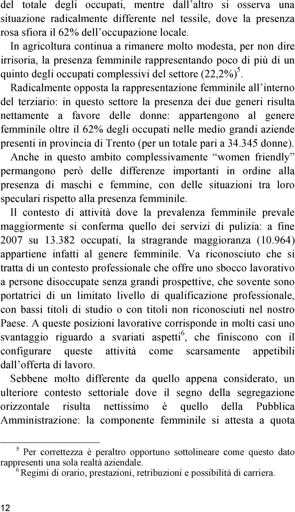 Radicalmente opposta la rappresentazione femminile all interno del terziario: in questo settore la presenza dei due generi risulta nettamente a favore delle donne: appartengono al genere femminile