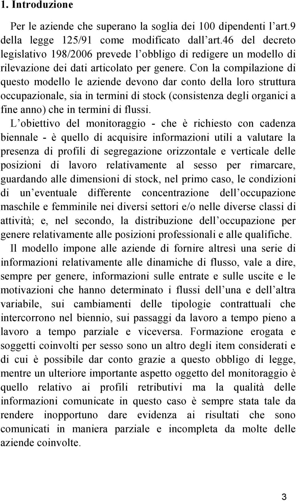 Con la compilazione di questo modello le aziende devono dar conto della loro struttura occupazionale, sia in termini di stock (consistenza degli organici a fine anno) che in termini di flussi.