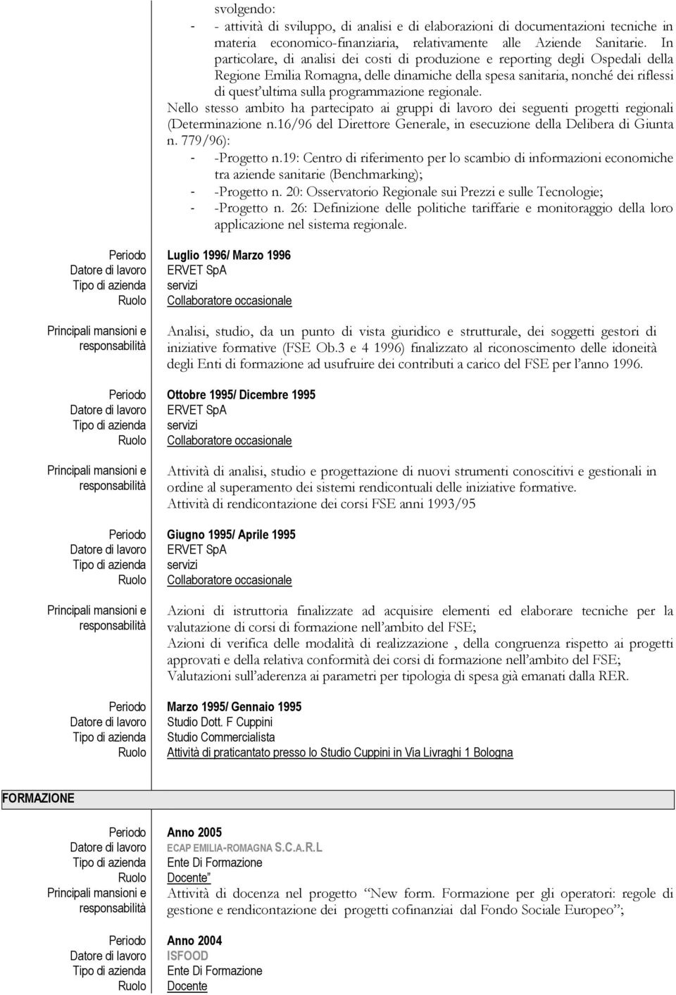 programmazione regionale. Nello stesso ambito ha partecipato ai gruppi di lavoro dei seguenti progetti regionali (Determinazione n.