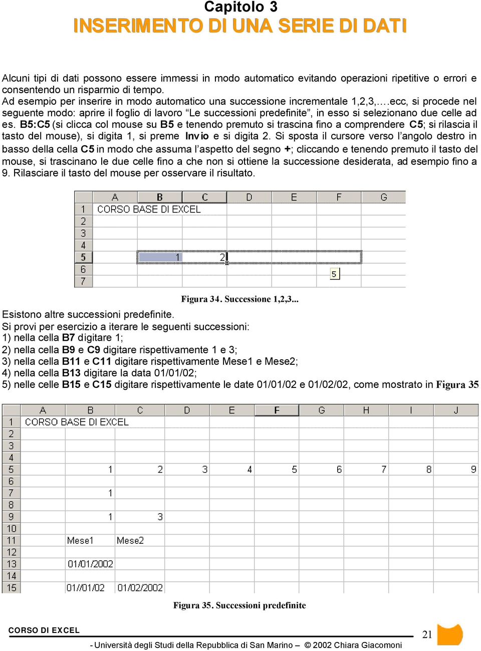 ecc, si procede nel seguente modo: aprire il foglio di lavoro Le successioni predefinite, in esso si selezionano due celle ad es.