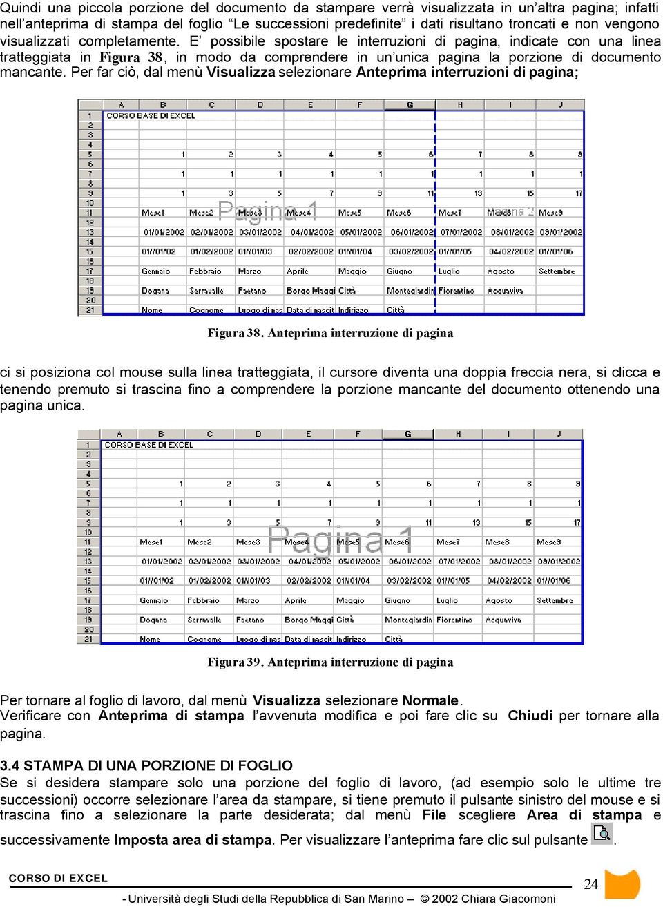 E possibile spostare le interruzioni di pagina, indicate con una linea tratteggiata in Figura 38, in modo da comprendere in un unica pagina la porzione di documento mancante.