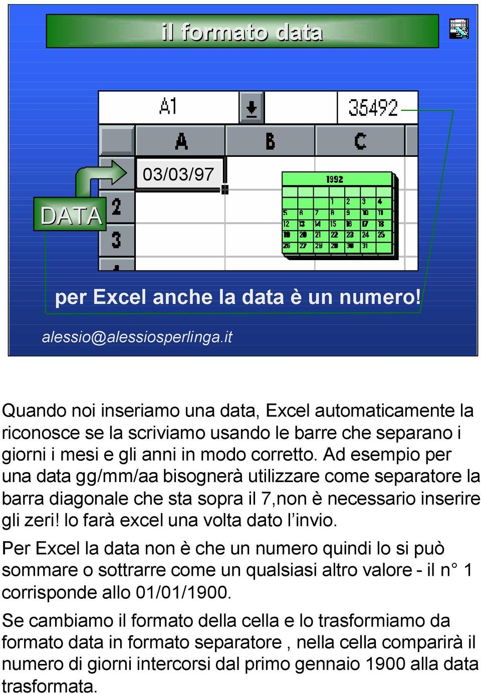 Ad esempio per una data gg/mm/aa bisognerà utilizzare come separatore la barra diagonale che sta sopra il 7,non è necessario inserire gli zeri! lo farà excel una volta dato l invio.