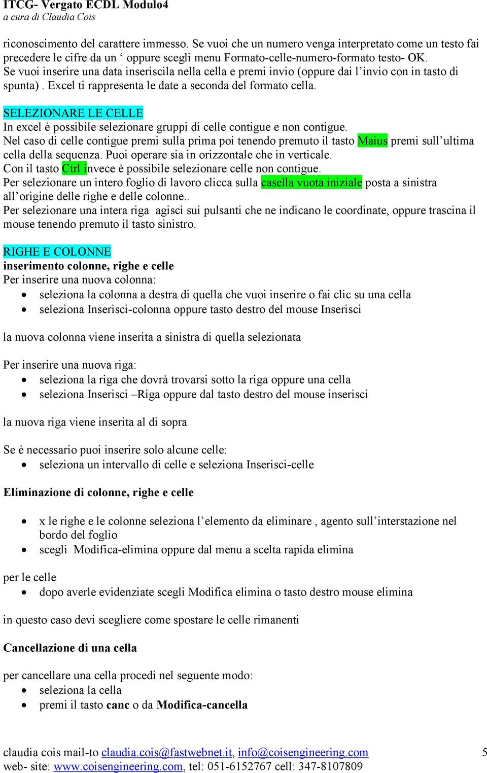 SELEZIONARE LE CELLE In excel è possibile selezionare gruppi di celle contigue e non contigue.