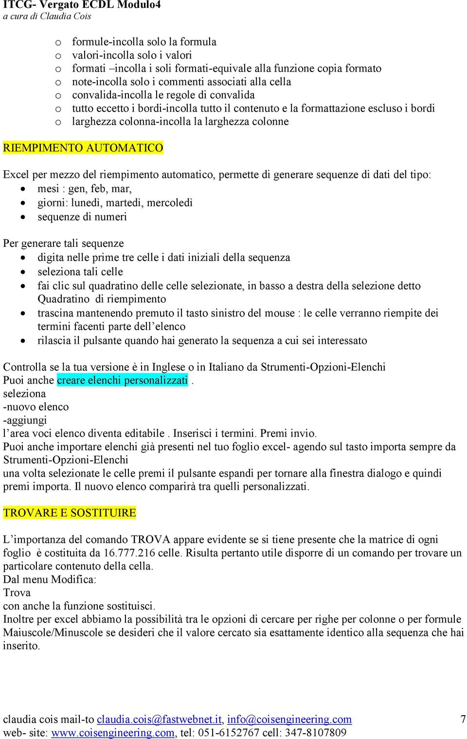 Excel per mezzo del riempimento automatico, permette di generare sequenze di dati del tipo: mesi : gen, feb, mar, giorni: lunedì, martedì, mercoledì sequenze di numeri Per generare tali sequenze