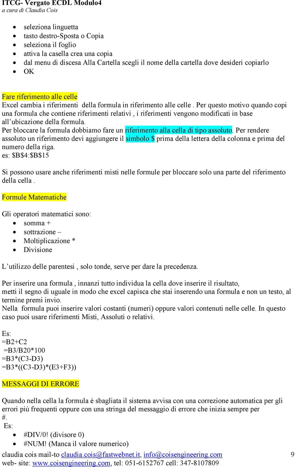 Per questo motivo quando copi una formula che contiene riferimenti relativi, i riferimenti vengono modificati in base all ubicazione della formula.