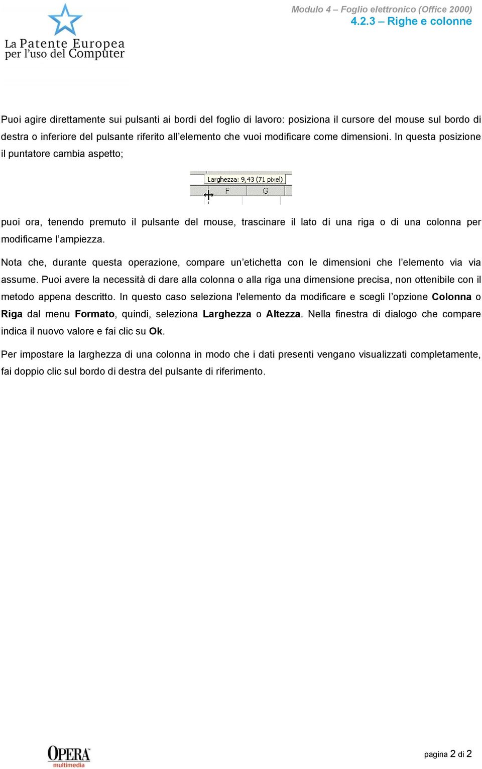 In questa posizione il puntatore cambia aspetto; puoi ora, tenendo premuto il pulsante del mouse, trascinare il lato di una riga o di una colonna per modificarne l ampiezza.