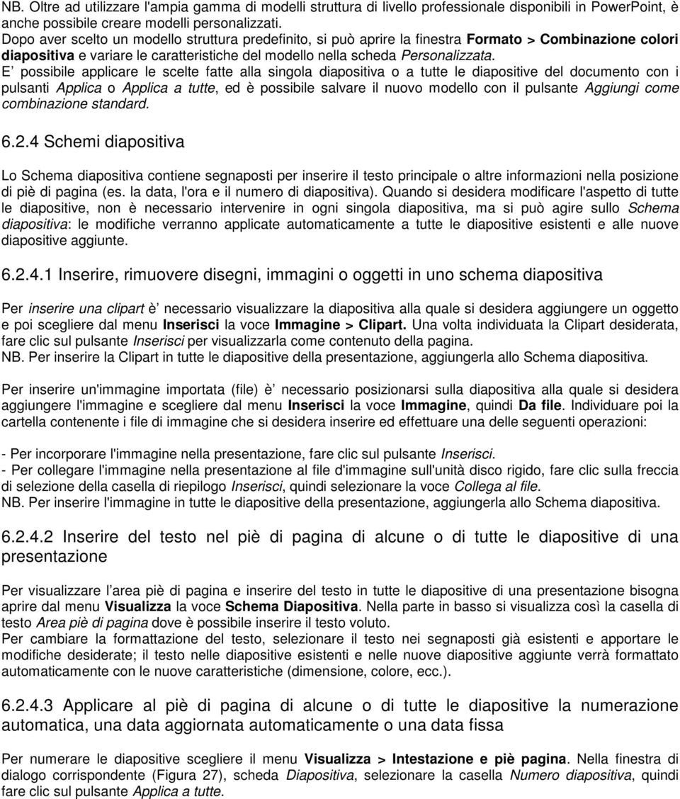 E possibile applicare le scelte fatte alla singola diapositiva o a tutte le diapositive del documento con i pulsanti Applica o Applica a tutte, ed è possibile salvare il nuovo modello con il pulsante