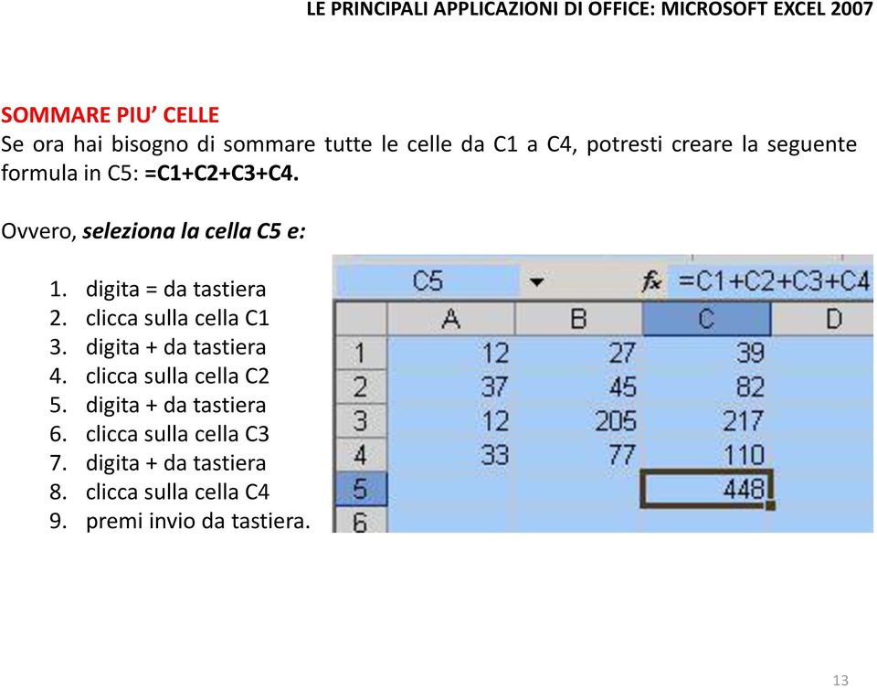 clicca sulla cella C1 3. digita + da tastiera 4. clicca sulla cella C2 5. digita + da tastiera 6.