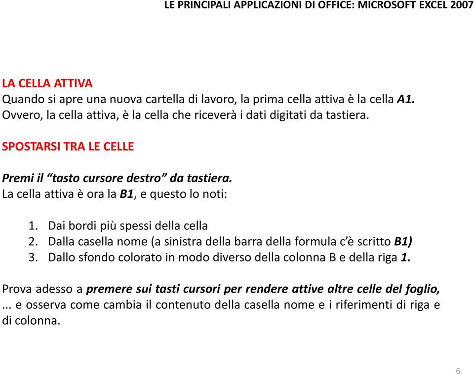 La cella attiva è ora la B1, e questo lo noti: 1. Dai bordi più spessi della cella 2. Dalla casella nome (a sinistra della barra della formula c è scritto B1) 3.