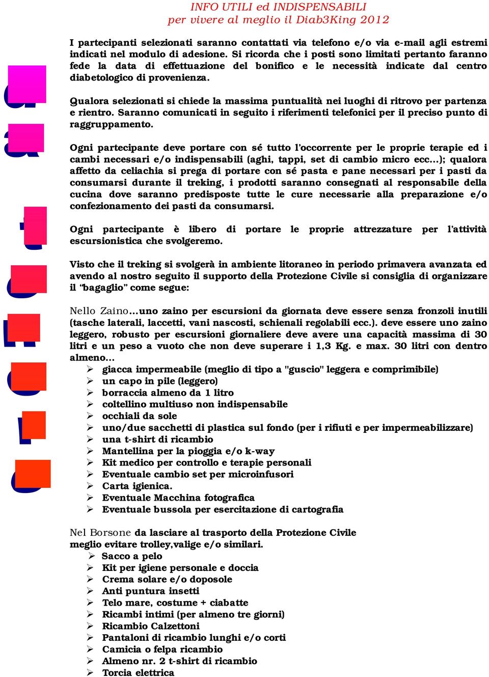 Qualora selezionati si chiede la massima puntualità nei luoghi di ritrovo per partenza e rientro. Saranno comunicati in seguito i riferimenti telefonici per il preciso punto di raggruppamento.