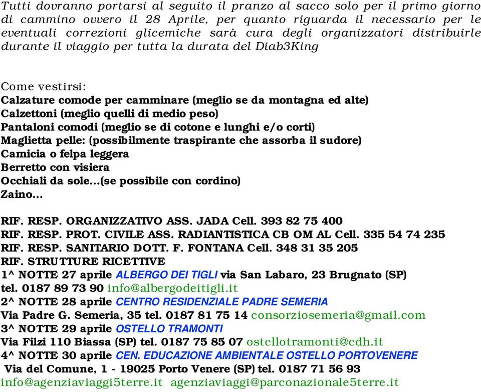 Pantaloni comodi (meglio se di cotone e lunghi e/o corti) Maglietta pelle: (possibilmente traspirante che assorba il sudore) Camicia o felpa leggera Berretto con visiera Occhiali da sole (se