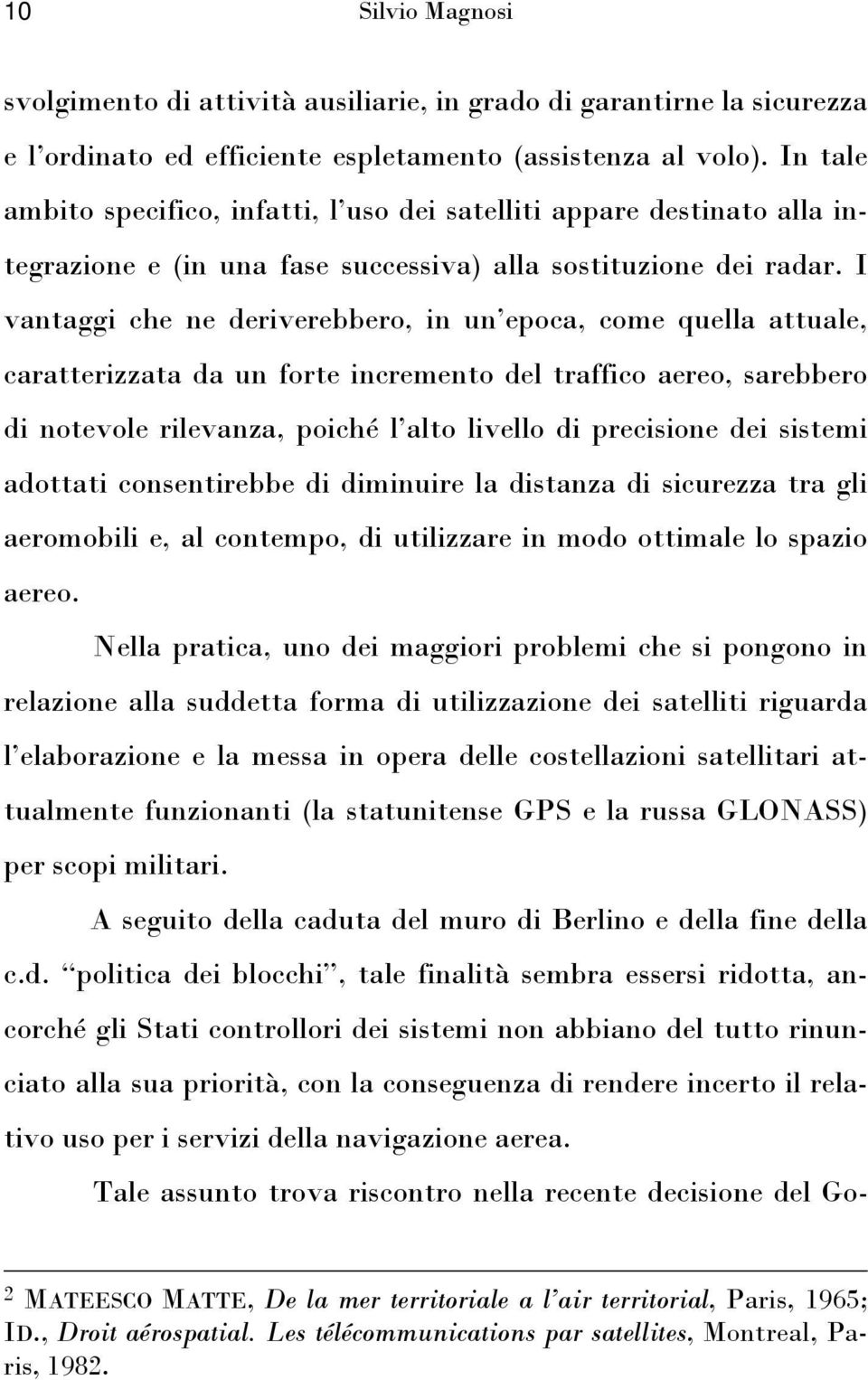 I vantaggi che ne deriverebbero, in un epoca, come quella attuale, caratterizzata da un forte incremento del traffico aereo, sarebbero di notevole rilevanza, poiché l alto livello di precisione dei