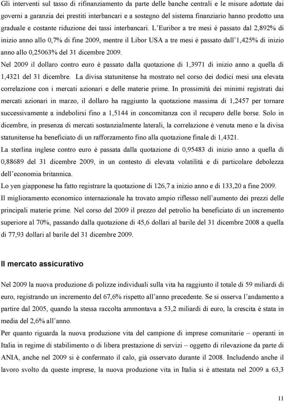 L Euribor a tre mesi è passato dal 2,892% di inizio anno allo 0,7% di fine 2009, mentre il Libor USA a tre mesi è passato dall 1,425% di inizio anno allo 0,25063% del 31 dicembre 2009.