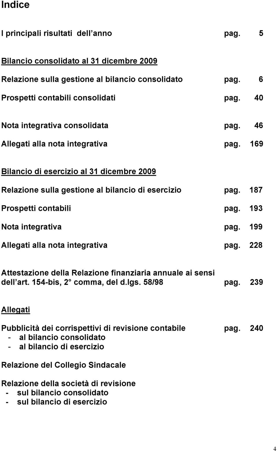 187 Prospetti contabili pag. 193 Nota integrativa pag. 199 Allegati alla nota integrativa pag. 228 Attestazione della Relazione finanziaria annuale ai sensi dell art. 154-bis, 2 comma, del d.lgs.