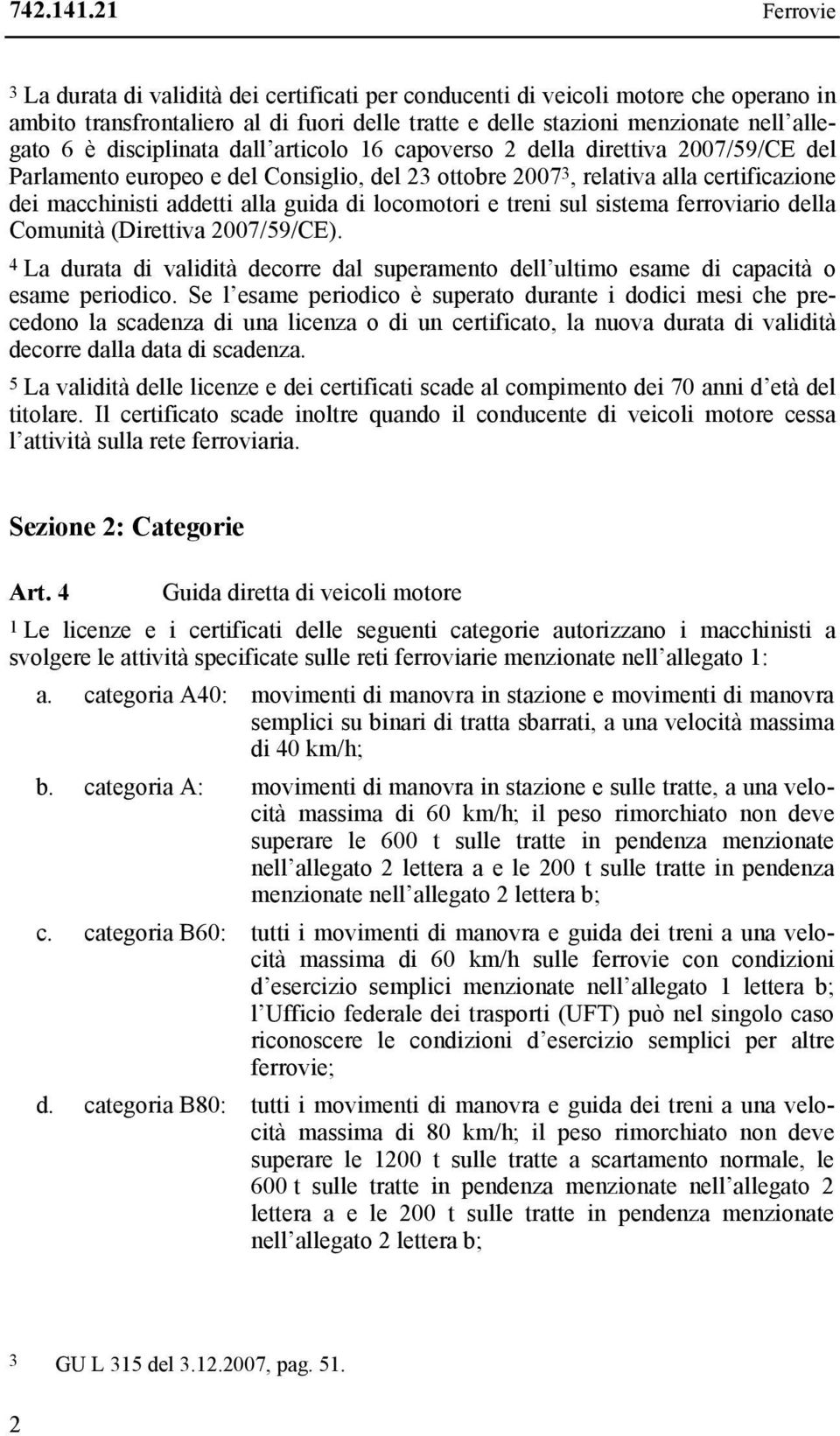 locomotori e treni sul sistema ferroviario della Comunità (Direttiva 2007/59/CE). 4 La durata di validità decorre dal superamento dell ultimo esame di capacità o esame periodico.