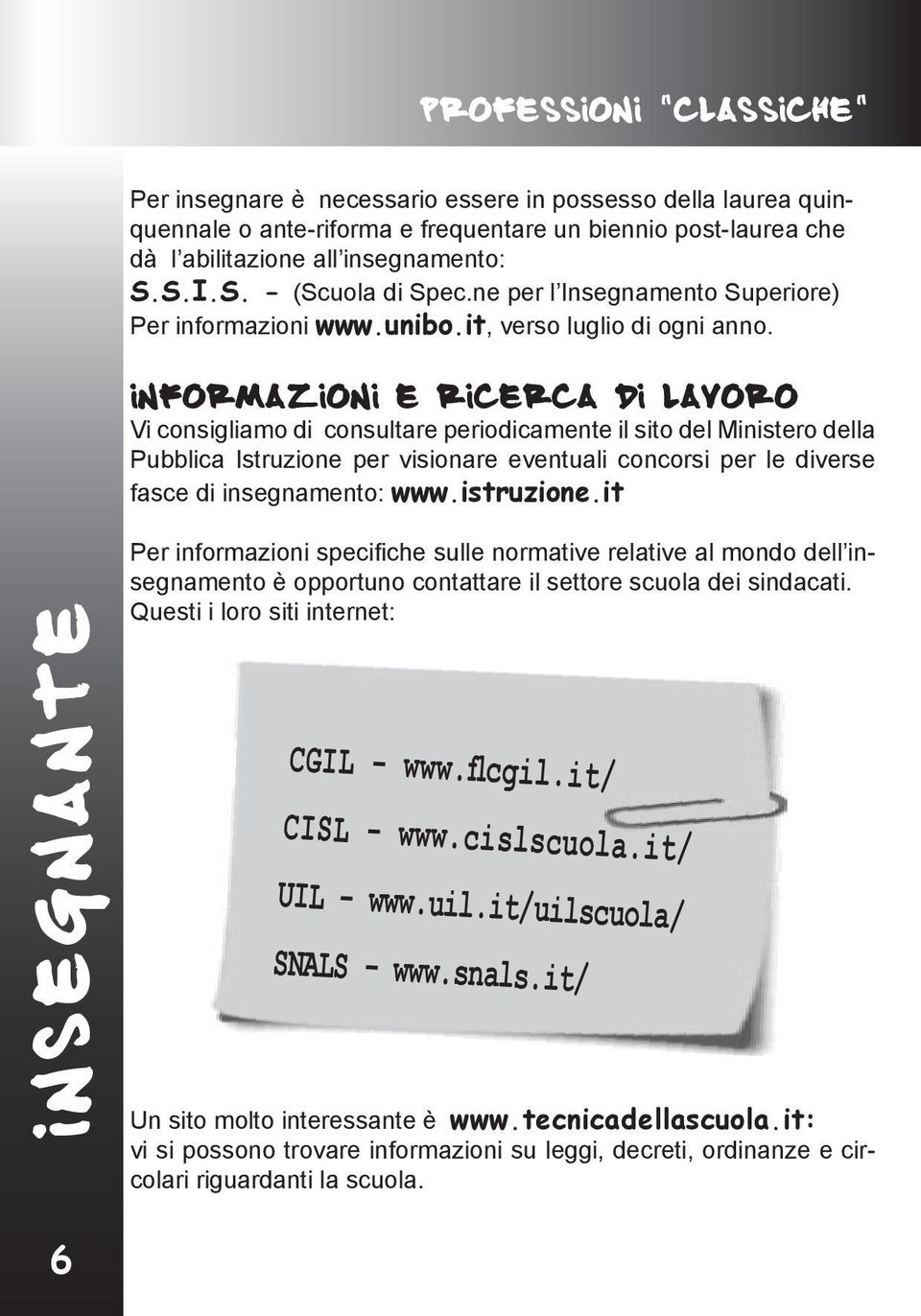 Informazioni e ricerca di lavoro Vi consigliamo di consultare periodicamente il sito del Ministero della Pubblica Istruzione per visionare eventuali concorsi per le diverse fasce di insegnamento: www.