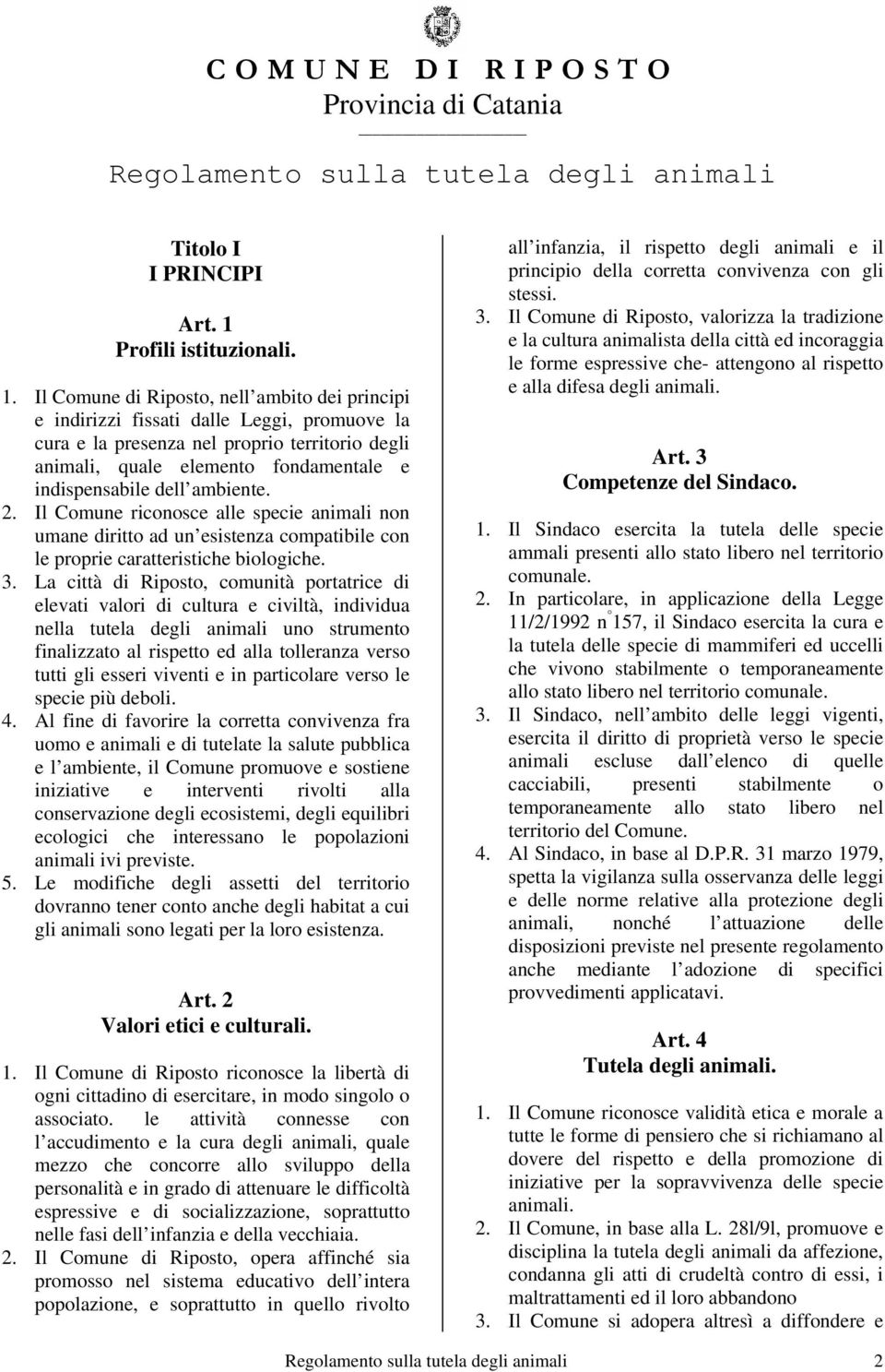 Il Comune di Riposto, nell ambito dei principi e indirizzi fissati dalle Leggi, promuove la cura e la presenza nel proprio territorio degli animali, quale elemento fondamentale e indispensabile dell