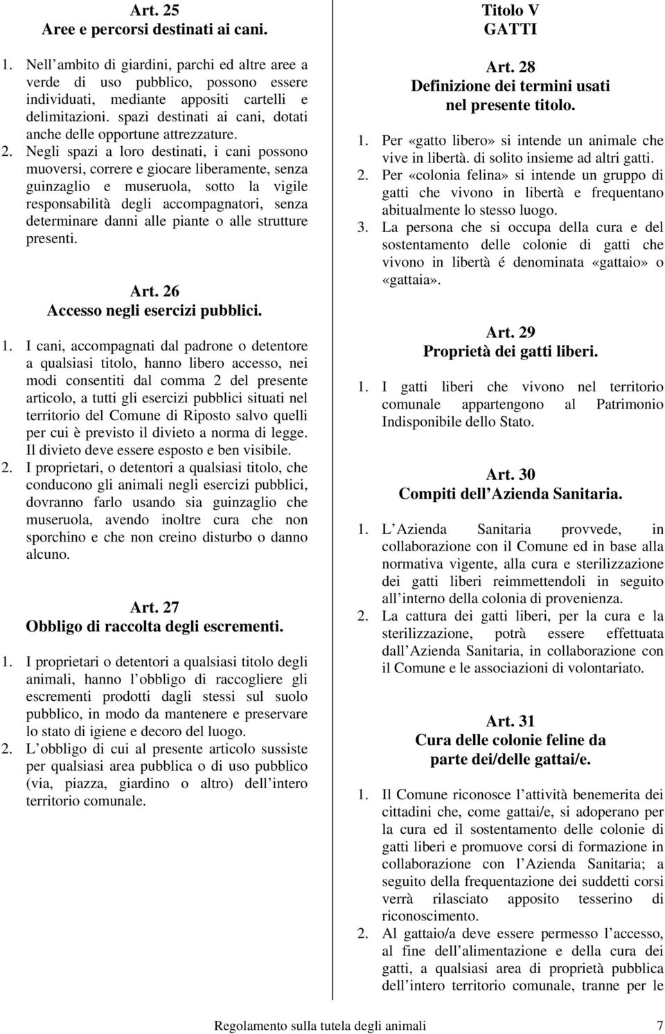 Negli spazi a loro destinati, i cani possono muoversi, correre e giocare liberamente, senza guinzaglio e museruola, sotto la vigile responsabilità degli accompagnatori, senza determinare danni alle