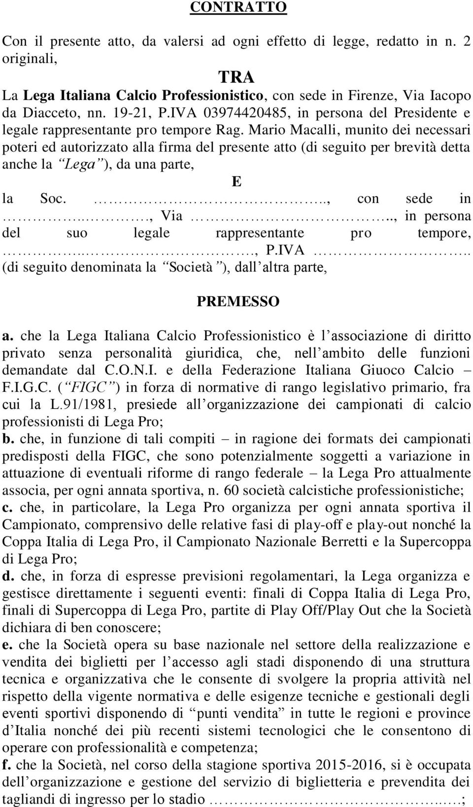 Mario Macalli, munito dei necessari poteri ed autorizzato alla firma del presente atto (di seguito per brevità detta anche la Lega ), da una parte, E la Soc..., con sede in..., Via.