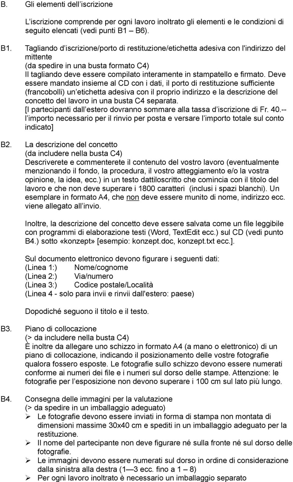 Deve essere mandat insieme al CD cn i dati, il prt di restituzine sufficiente (francblli) un etichetta adesiva cn il prpri indirizz e la descrizine del cncett del lavr in una busta C4 separata.