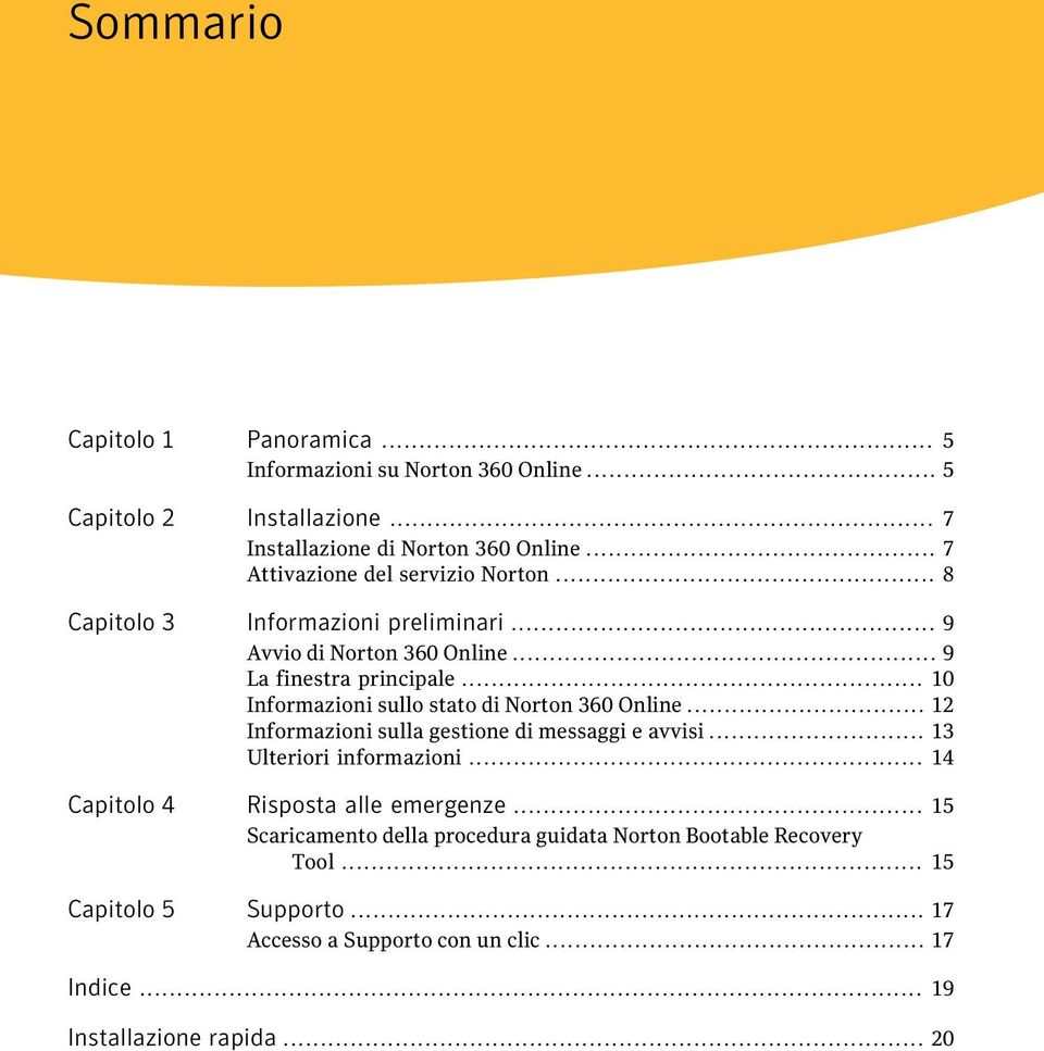 .. 10 Informazioni sullo stato di Norton 360 Online... 12 Informazioni sulla gestione di messaggi e avvisi... 13 Ulteriori informazioni.