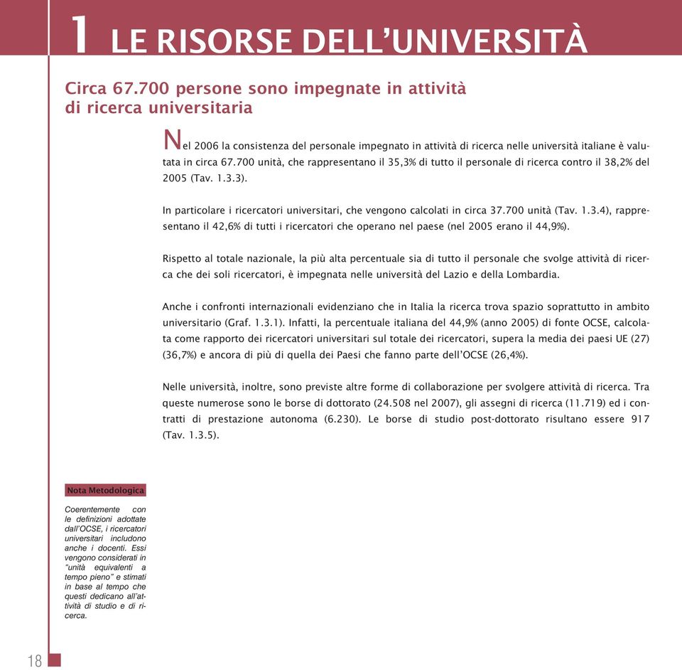 700 unità, che rappresentano il 35,3% di tutto il personale di ricerca contro il 38,2% del 2005 (Tav. 1.3.3). In particolare i ricercatori universitari, che vengono calcolati in circa 37.