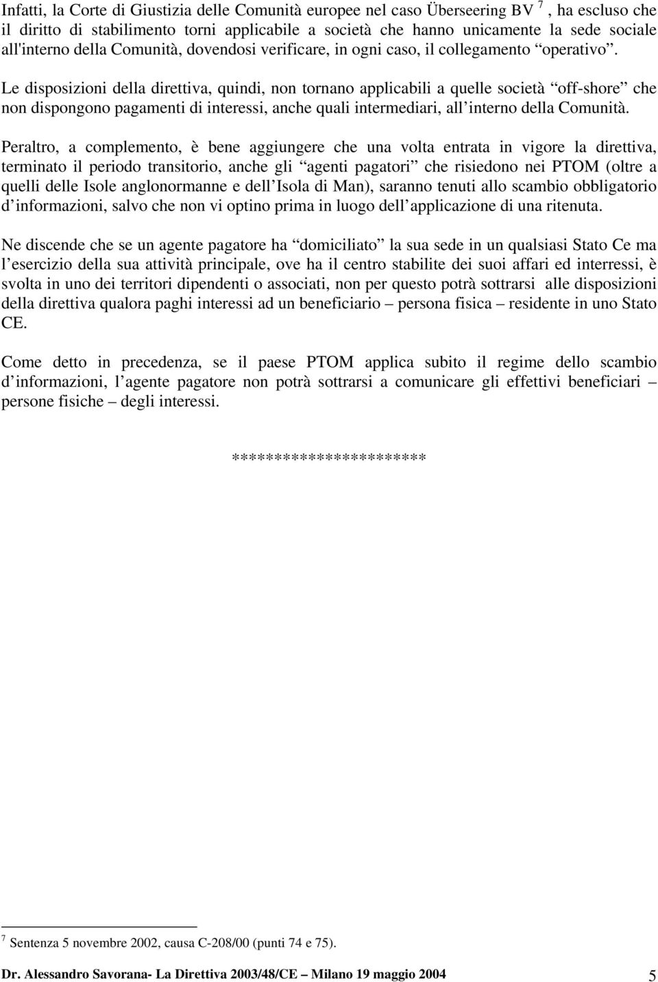 Le disposizioni della direttiva, quindi, non tornano applicabili a quelle società off-shore che non dispongono pagamenti di interessi, anche quali intermediari, all interno della Comunità.