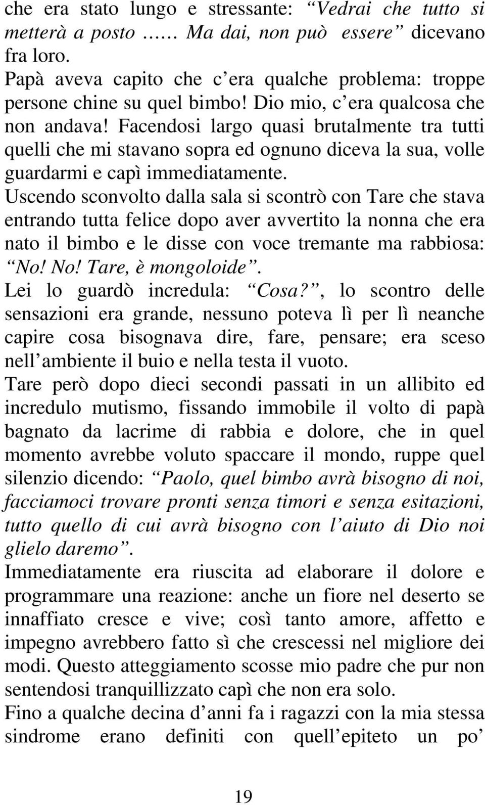 Uscendo sconvolto dalla sala si scontrò con Tare che stava entrando tutta felice dopo aver avvertito la nonna che era nato il bimbo e le disse con voce tremante ma rabbiosa: No! No! Tare, è mongoloide.