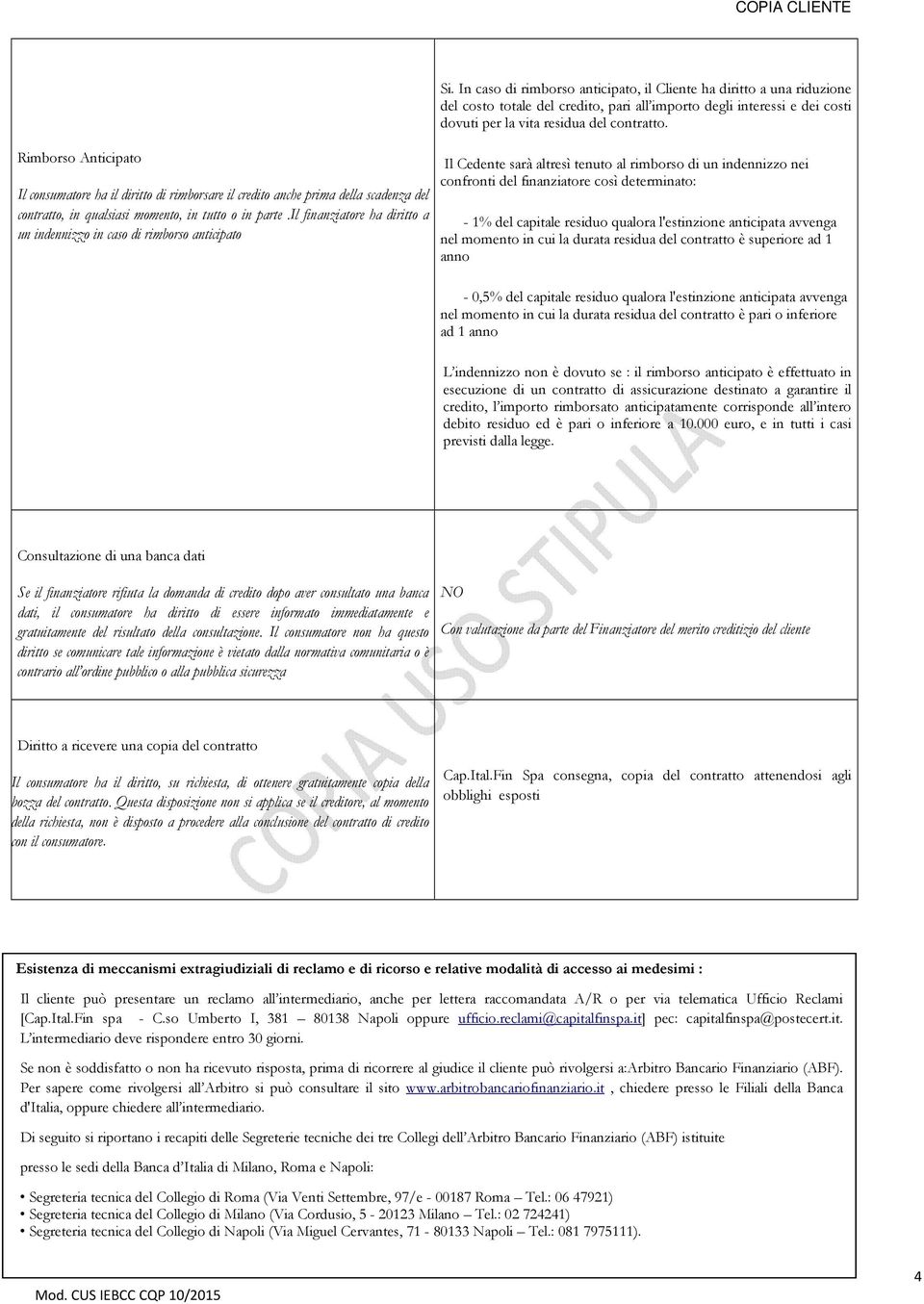 In caso di rimborso anticipato, il Cliente ha diritto a una riduzione del costo totale del credito, pari all importo degli interessi e dei costi dovuti per la vita residua del contratto.