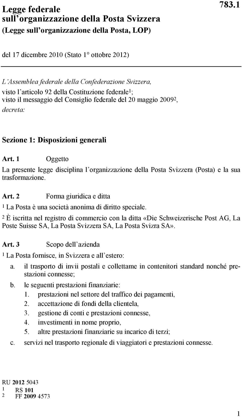 maggio 2009 2, decreta: Sezione 1: Disposizioni generali Art. 1 Oggetto La presente legge disciplina l organizzazione della Posta Svizzera (Posta) e la sua trasformazione. Art. 2 Forma giuridica e ditta 1 La Posta è una società anonima di diritto speciale.