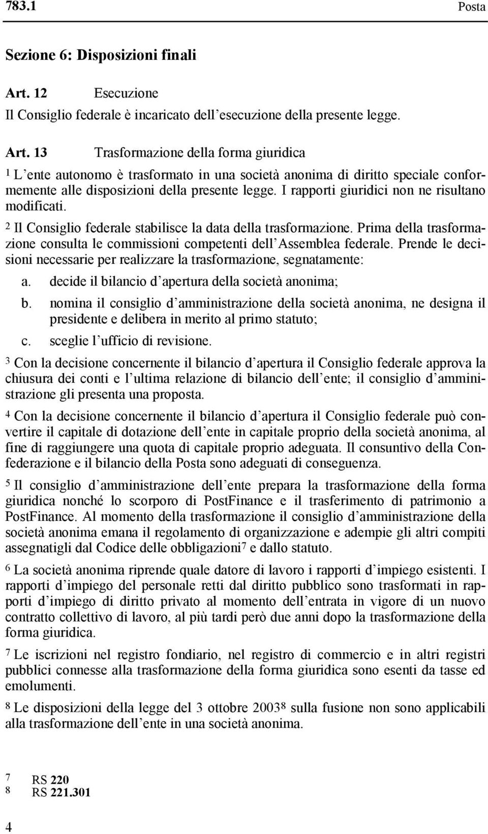 13 Trasformazione della forma giuridica 1 L ente autonomo è trasformato in una società anonima di diritto speciale conformemente alle disposizioni della presente legge.