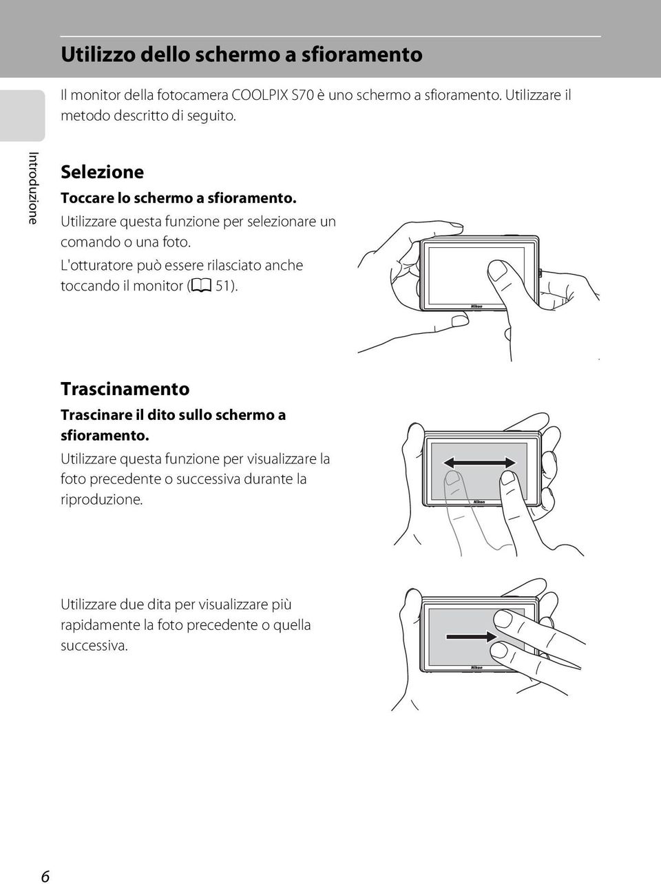 L'otturatore può essere rilasciato anche toccando il monitor (A 51). Trascinamento Trascinare il dito sullo schermo a sfioramento.