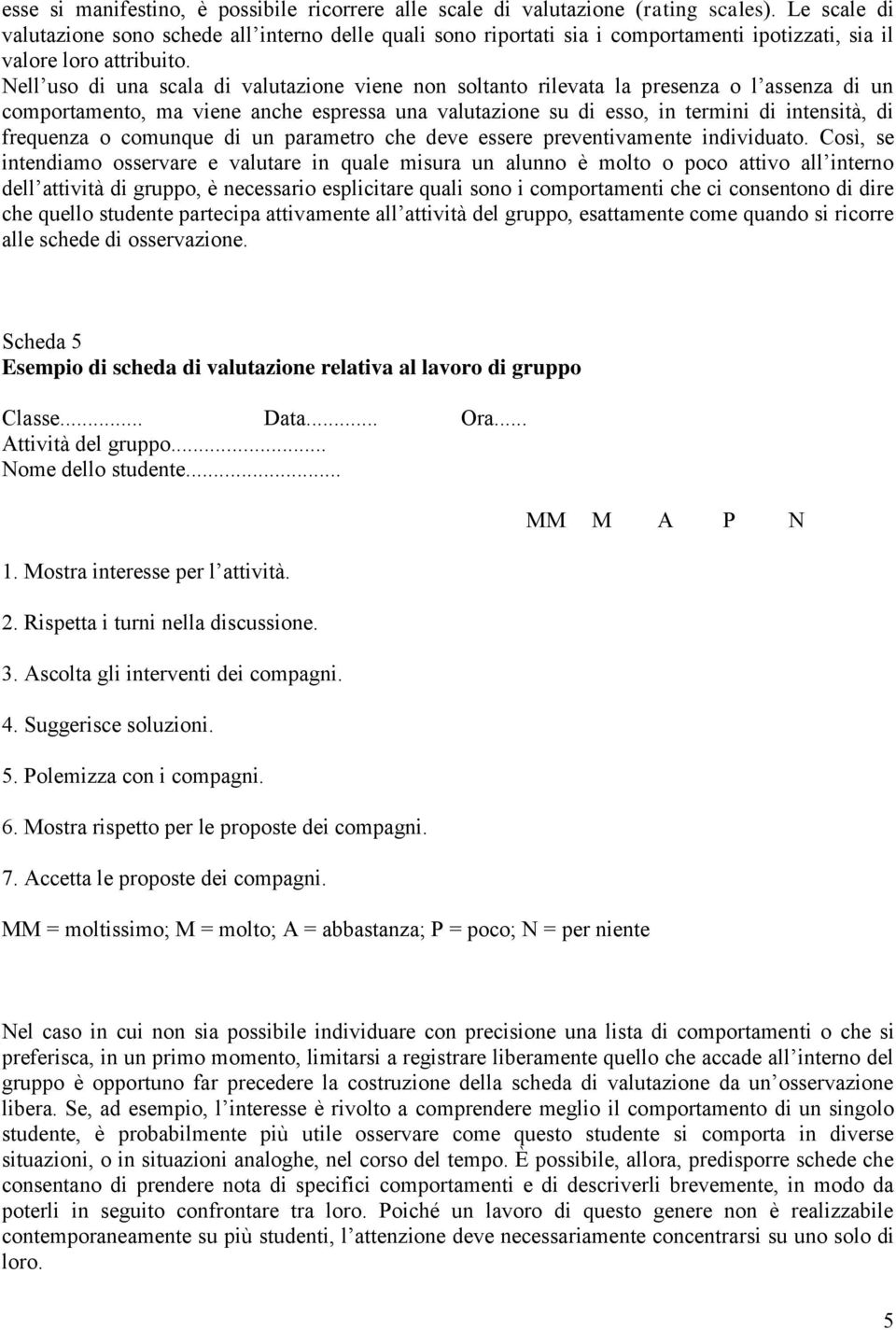 Nell uso di una scala di valutazione viene non soltanto rilevata la presenza o l assenza di un comportamento, ma viene anche espressa una valutazione su di esso, in termini di intensità, di frequenza