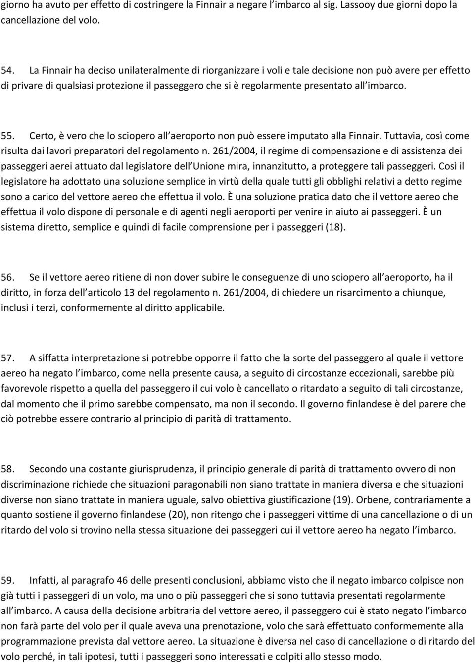 55. Certo, è vero che lo sciopero all aeroporto non può essere imputato alla Finnair. Tuttavia, così come risulta dai lavori preparatori del regolamento n.