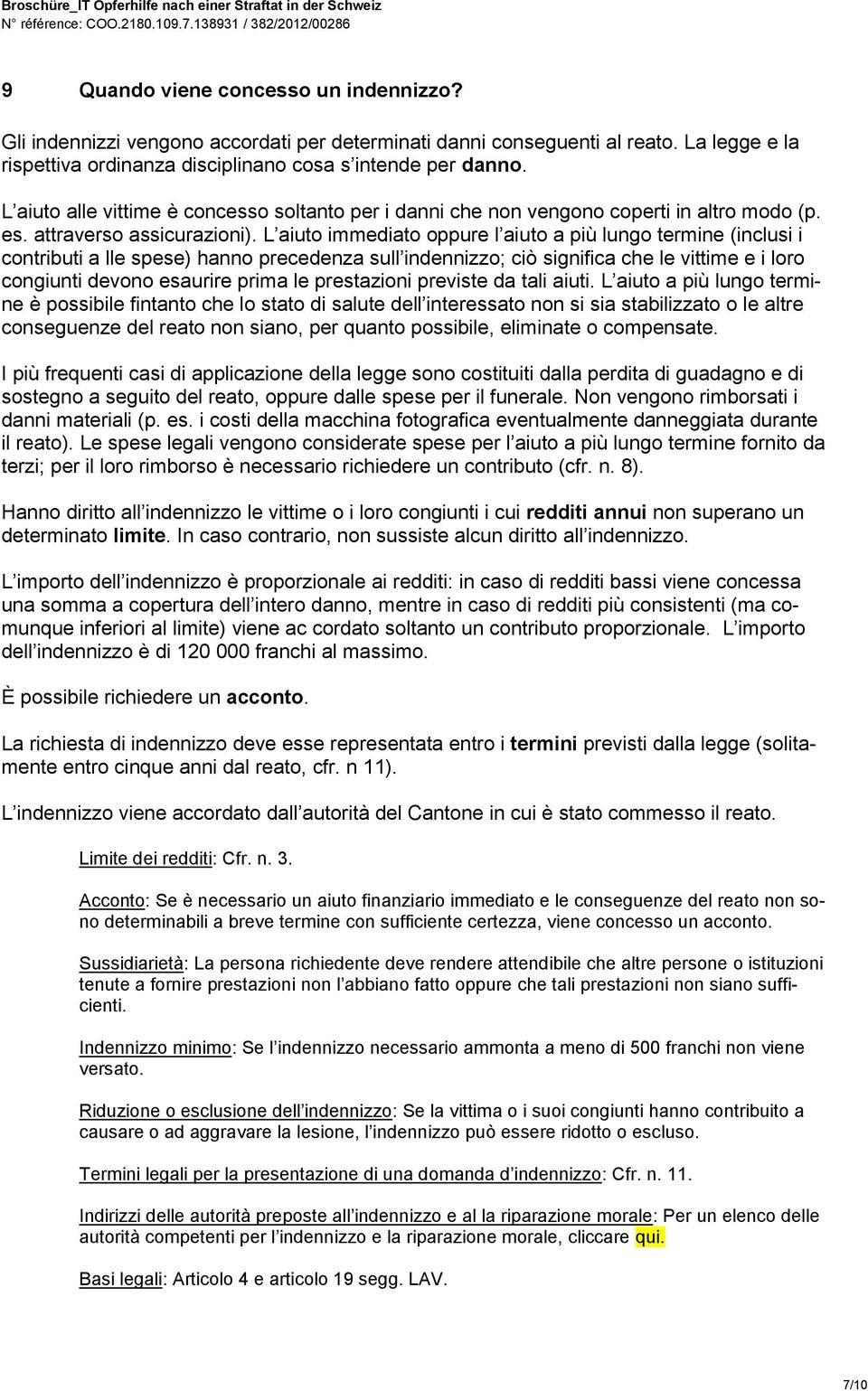 L aiuto immediato oppure l aiuto a più lungo termine (inclusi i contributi a lle spese) hanno precedenza sull indennizzo; ciò significa che le vittime e i loro congiunti devono esaurire prima le