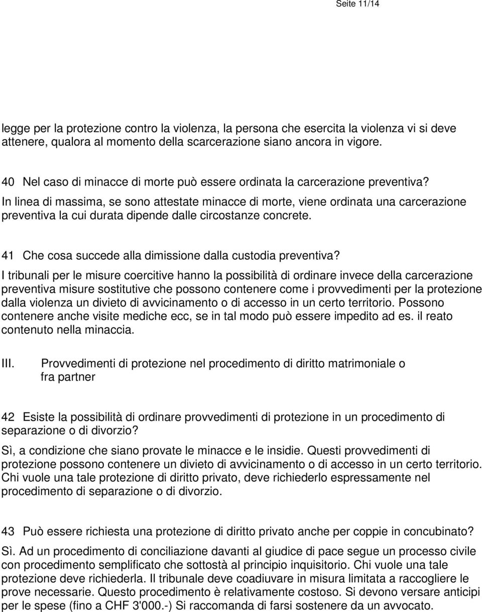 In linea di massima, se sono attestate minacce di morte, viene ordinata una carcerazione preventiva la cui durata dipende dalle circostanze concrete.