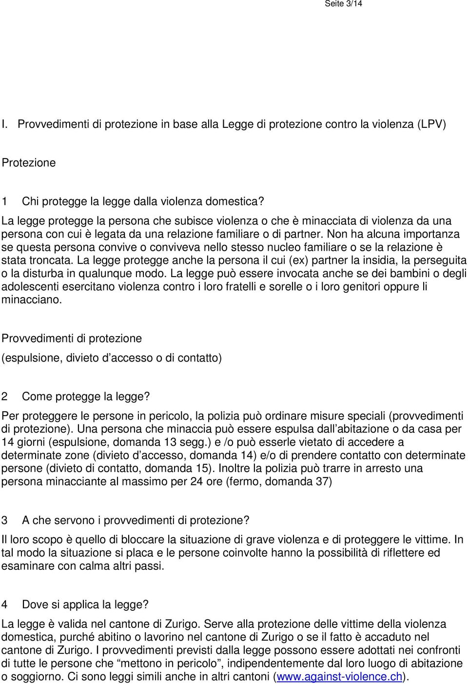 Non ha alcuna importanza se questa persona convive o conviveva nello stesso nucleo familiare o se la relazione è stata troncata.