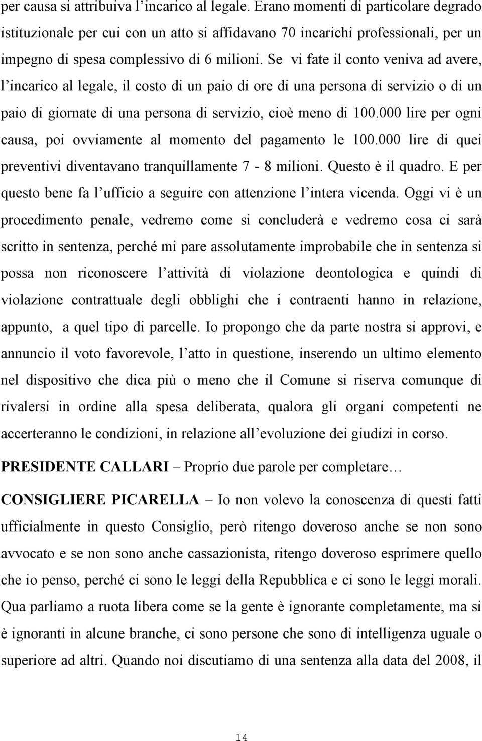 Se vi fate il conto veniva ad avere, l incarico al legale, il costo di un paio di ore di una persona di servizio o di un paio di giornate di una persona di servizio, cioè meno di 100.