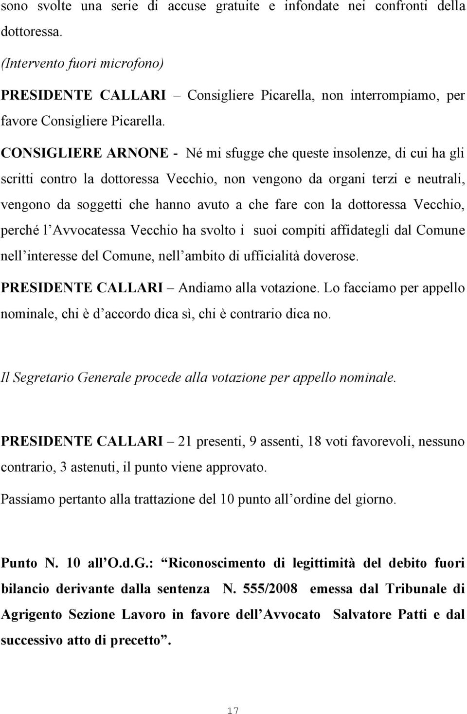 CONSIGLIERE ARNONE - Né mi sfugge che queste insolenze, di cui ha gli scritti contro la dottoressa Vecchio, non vengono da organi terzi e neutrali, vengono da soggetti che hanno avuto a che fare con