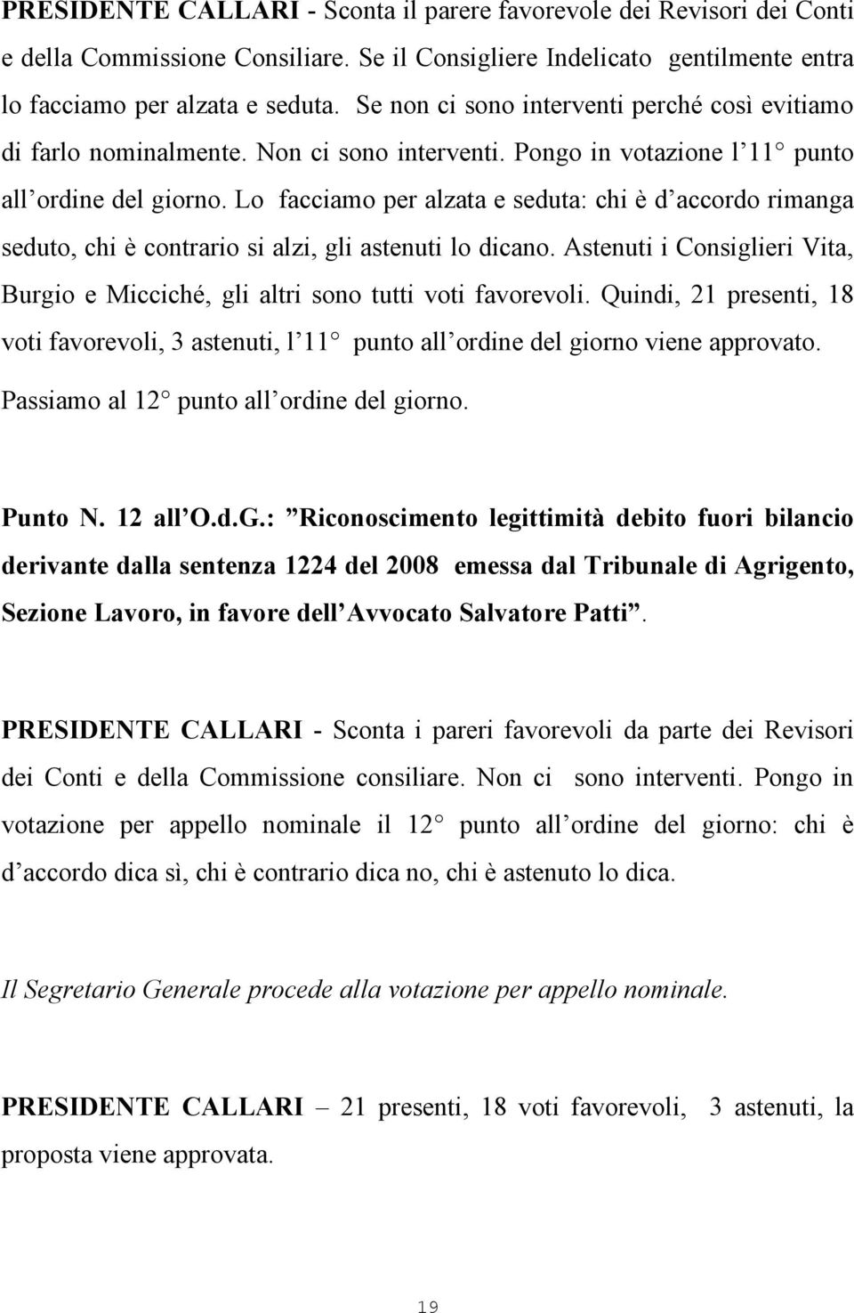 Lo facciamo per alzata e seduta: chi è d accordo rimanga seduto, chi è contrario si alzi, gli astenuti lo dicano. Astenuti i Consiglieri Vita, Burgio e Micciché, gli altri sono tutti voti favorevoli.